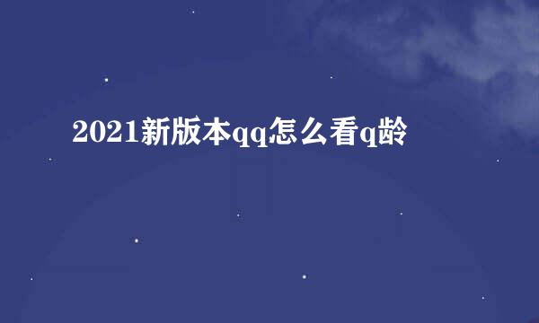 2021新版本qq怎么看q龄