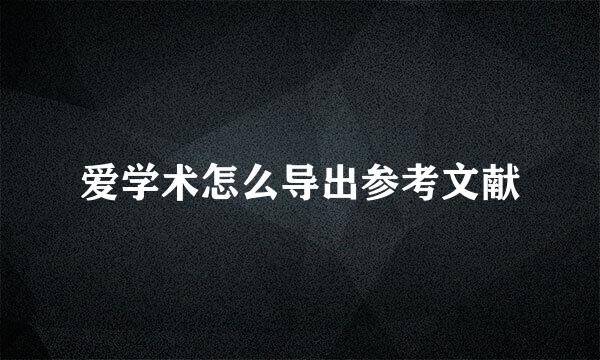 爱学术怎么导出参考文献