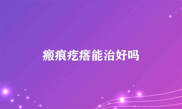 瘢痕疙瘩能治好吗