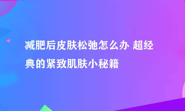 减肥后皮肤松弛怎么办 超经典的紧致肌肤小秘籍