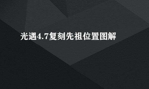 光遇4.7复刻先祖位置图解