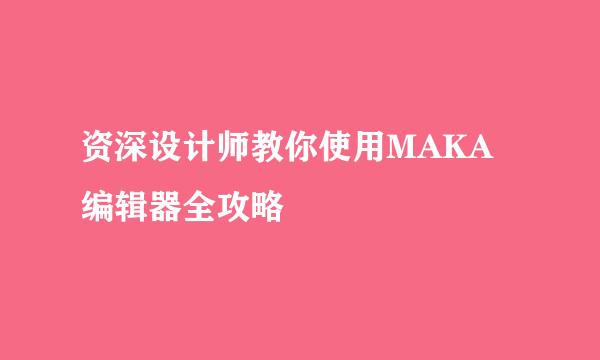 资深设计师教你使用MAKA编辑器全攻略