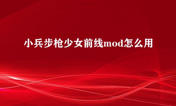 小兵步枪少女前线mod怎么用