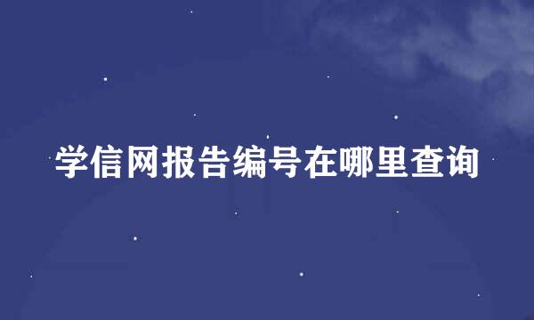 学信网报告编号在哪里查询
