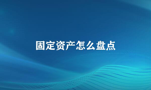固定资产怎么盘点