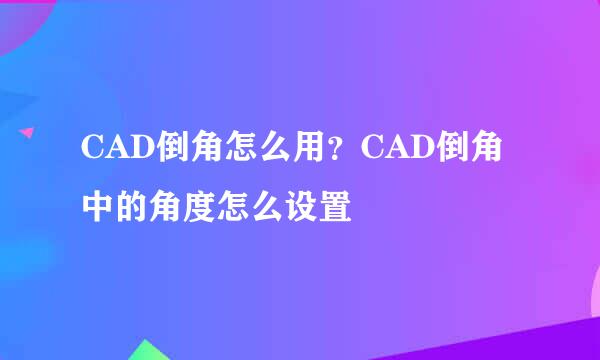 CAD倒角怎么用？CAD倒角中的角度怎么设置