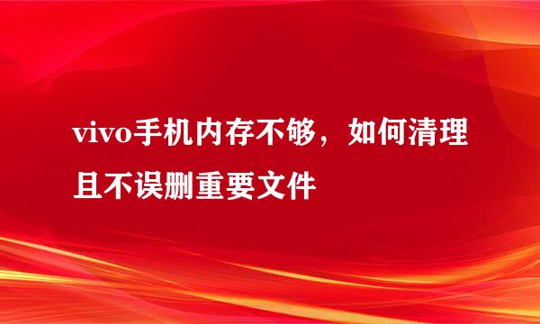 vivo手机内存不够，如何清理且不误删重要文件
