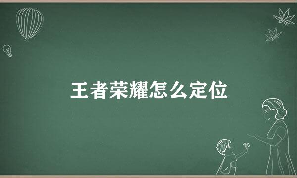 王者荣耀怎么定位
