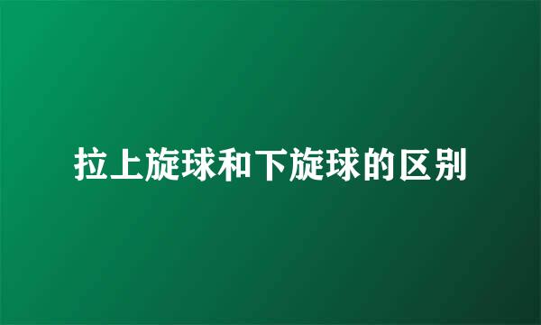拉上旋球和下旋球的区别