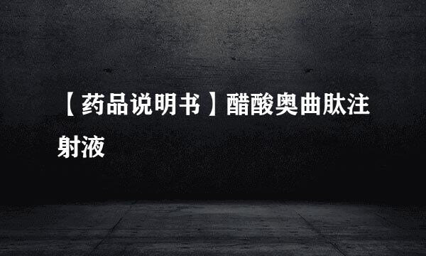 【药品说明书】醋酸奥曲肽注射液