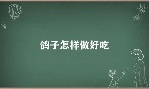鸽子怎样做好吃
