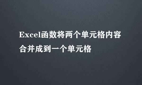 Excel函数将两个单元格内容合并成到一个单元格
