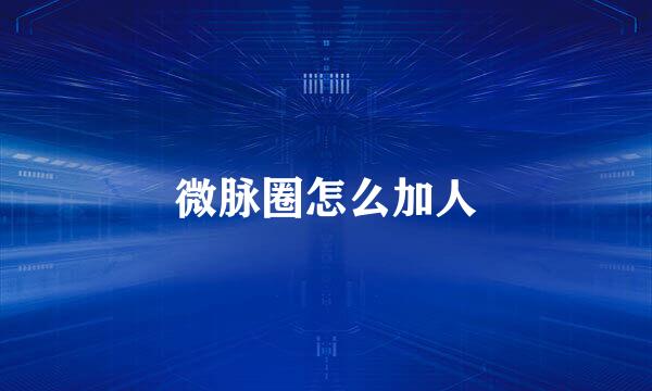 微脉圈怎么加人