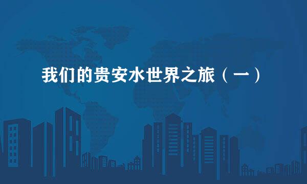 我们的贵安水世界之旅（一）