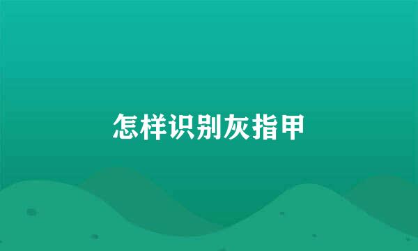 怎样识别灰指甲