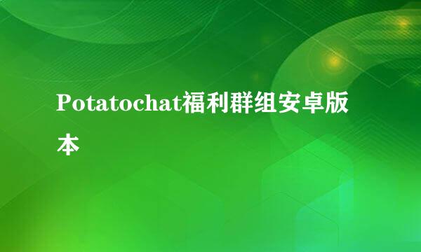 Potatochat福利群组安卓版本