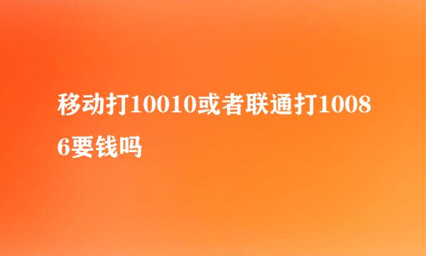 移动打10010或者联通打10086要钱吗
