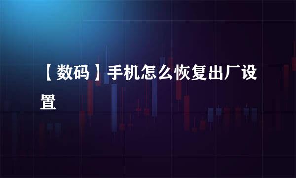 【数码】手机怎么恢复出厂设置