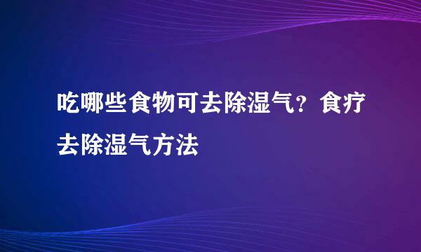 吃哪些食物可去除湿气？食疗去除湿气方法