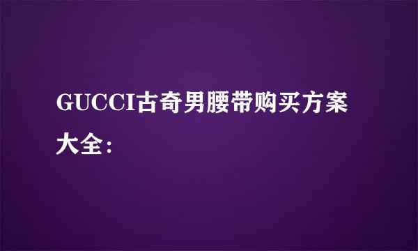 GUCCI古奇男腰带购买方案大全：