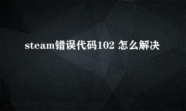 steam错误代码102 怎么解决