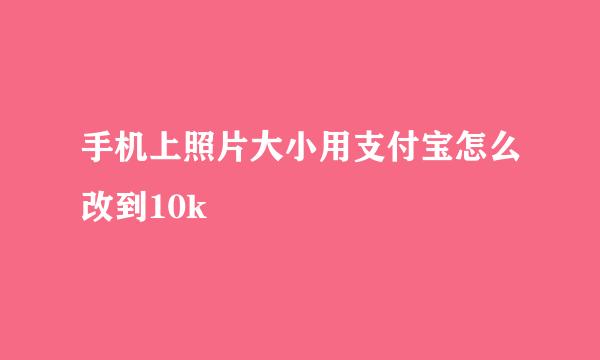 手机上照片大小用支付宝怎么改到10k
