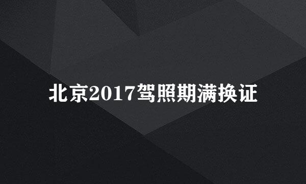 北京2017驾照期满换证