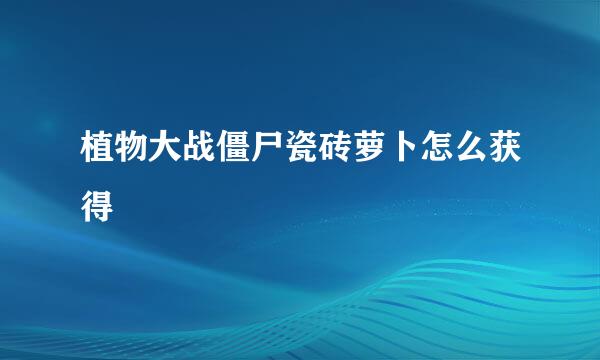植物大战僵尸瓷砖萝卜怎么获得