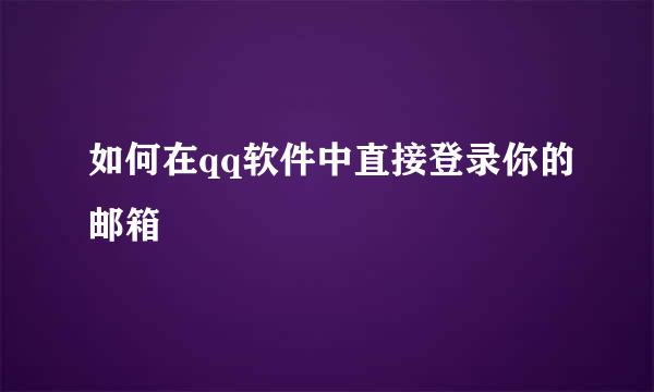 如何在qq软件中直接登录你的邮箱