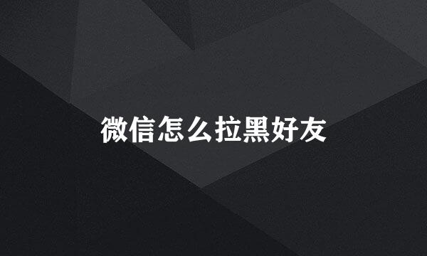 微信怎么拉黑好友