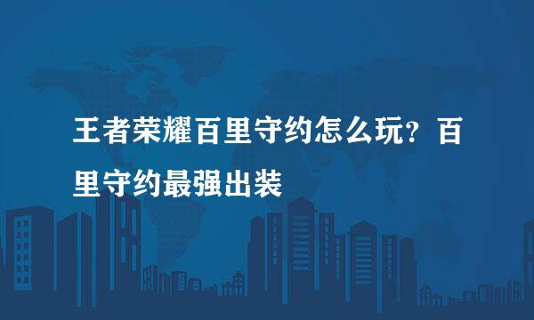 王者荣耀百里守约怎么玩？百里守约最强出装