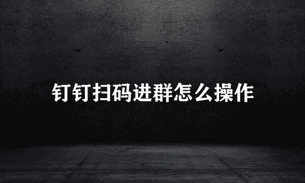 钉钉扫码进群怎么操作