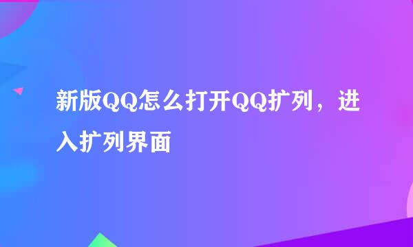 新版QQ怎么打开QQ扩列，进入扩列界面