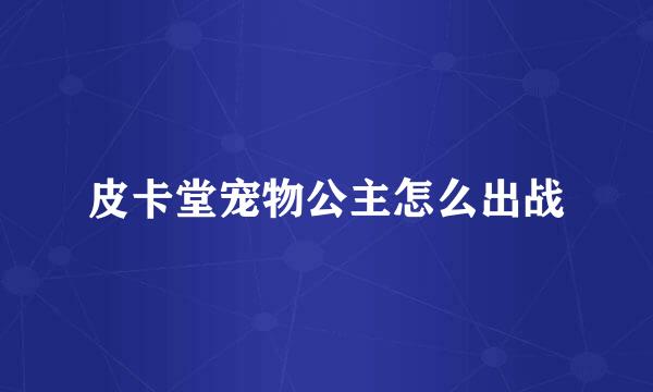 皮卡堂宠物公主怎么出战