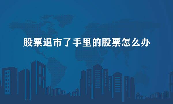 股票退市了手里的股票怎么办