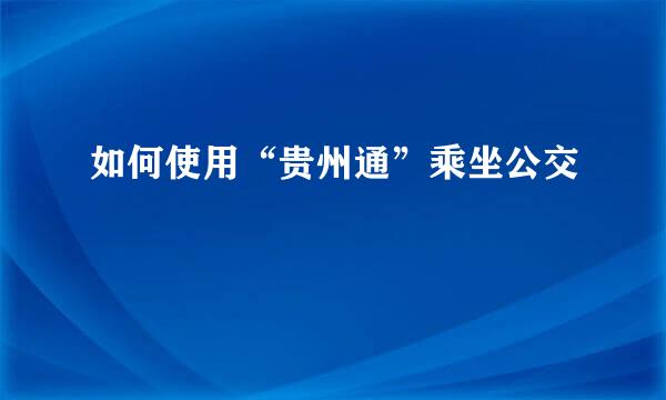 如何使用“贵州通”乘坐公交