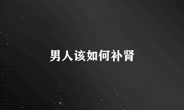 男人该如何补肾