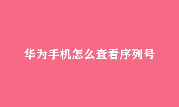 华为手机怎么查看序列号