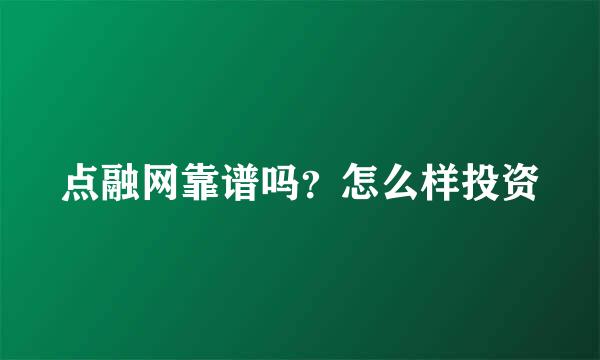 点融网靠谱吗？怎么样投资