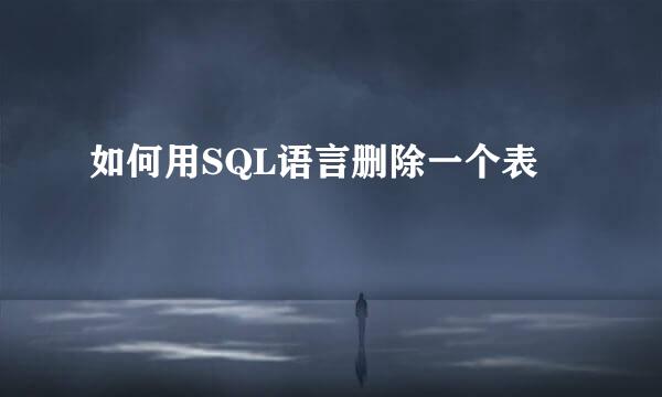 如何用SQL语言删除一个表