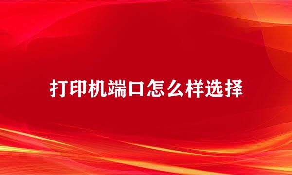打印机端口怎么样选择