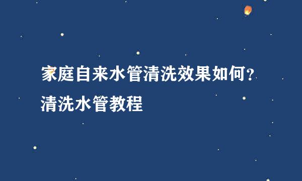 家庭自来水管清洗效果如何？清洗水管教程