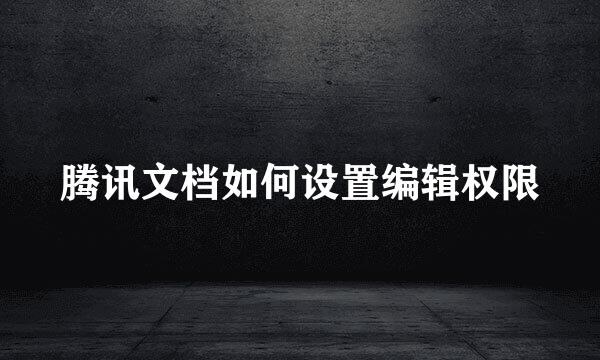 腾讯文档如何设置编辑权限