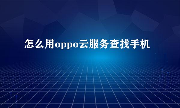 怎么用oppo云服务查找手机