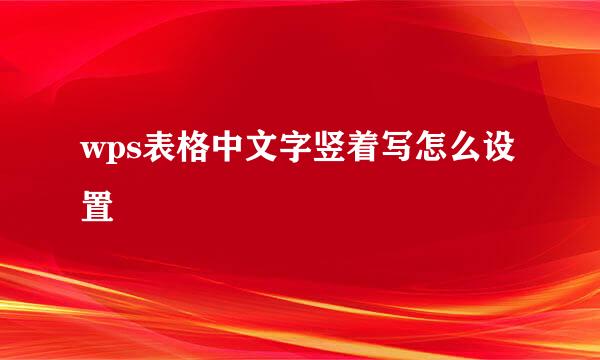 wps表格中文字竖着写怎么设置