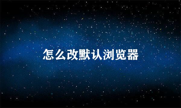 怎么改默认浏览器