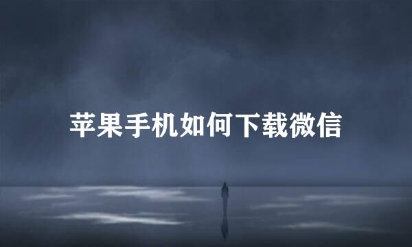 苹果手机如何下载微信