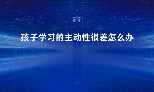 孩子学习的主动性很差怎么办