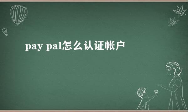 pay pal怎么认证帐户