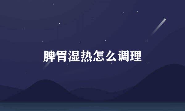 脾胃湿热怎么调理